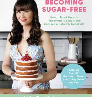 Becoming Sugar-Free : How to Break Up with Inflammatory Sugars and Embrace a Naturally Sweet Life Sale