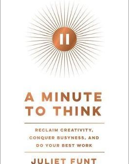 A Minute to Think : Reclaim Creativity, Conquer Busyness, and Do Your Best Work Online now