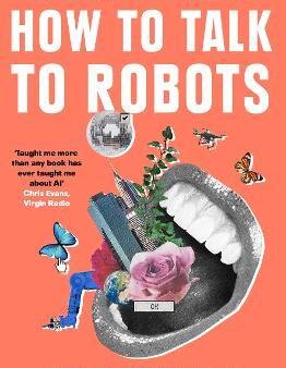 How To Talk To Robots : A Girls  Guide to a Future Dominated by Ai Fashion