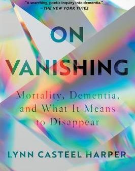 On Vanishing : Mortality, Dementia, and What It Means to Disappear For Discount