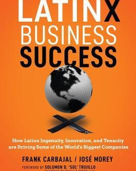 Latinx Business Success : How Latinx Ingenuity, Innovation, and Tenacity are Driving Some of the World s Biggest Companies For Discount