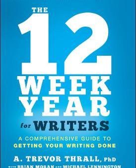 The 12 Week Year for Writers : A Comprehensive Guide to Getting Your Writing Done Online now