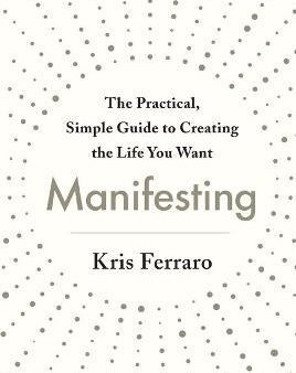 Manifesting : The Practical, Simple Guide to Creating the Life You Want Online