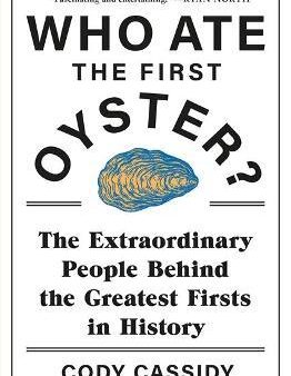 Who Ate the First Oyster?: The Extraordinary People Behind the Greatest Firsts in History Online