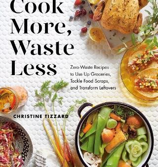 Cook More, Waste Less : Zero-Waste Recipes to Use Up Groceries, Tackle Food Scraps, and Transform Leftovers Discount