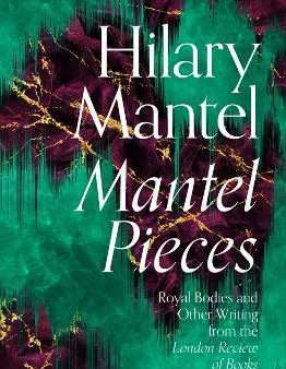 Mantel Pieces : Royal Bodies and Other Writing from the London Review of Books Hot on Sale