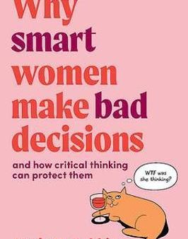 Why Smart Women Make Bad Decisions : And How Critical Thinking Can Protect Them Hot on Sale