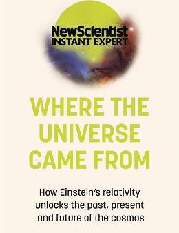 Where the Universe Came From : How Einstein s relativity unlocks the past, present and future of the cosmos Hot on Sale