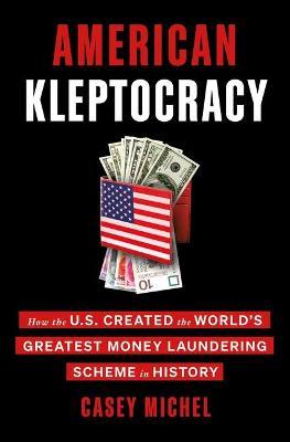 American Kleptocracy : How the U.S. Created the World s Greatest Money Laundering Scheme in History (US) For Cheap