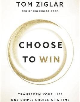 Choose to Win : Transform Your Life, One Simple Choice at a Time For Cheap