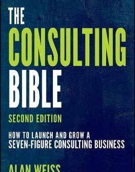 The Consulting Bible: How to Launch and Grow a Seven-Figure Consulting Business, 2E Online Hot Sale