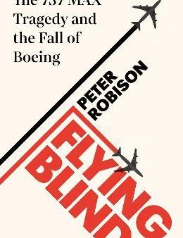 Flying Blind : The 737 MAX Tragedy and the Fall of Boeing (UK) Discount