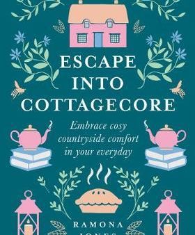 Escape Into Cottagecore : Embrace Cosy Countryside Comfort in Your Everyday For Discount