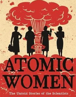 Atomic Women : The Untold Stories of the Scientists Who Helped Create the Nuclear Bomb For Cheap