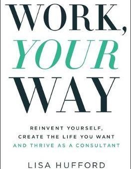 Work, Your Way : Reinvent Yourself, Create the Life You Want and Thrive as a Consultant Fashion