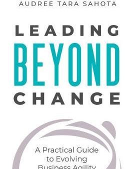 Leading Beyond Change : A Practical Guide to Evolving Business Agility Fashion