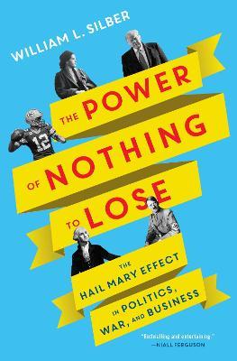 The Power of Nothing to Lose : The Hail Mary Effect in Politics, War, and Business Sale