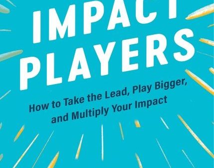 Impact Players : How to Take the Lead, Play Bigger, and Multiply Your Impact Sale