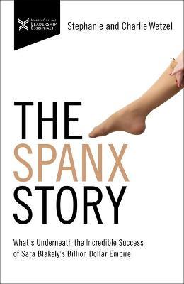 The Spanx Story : What s Underneath the Incredible Success of Sara Blakely s Billion Dollar Empire Sale