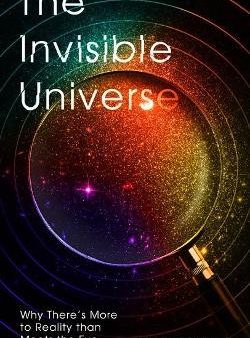 The Invisible Universe : Why There s More to Reality than Meets the Eye Hot on Sale