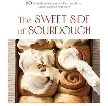 The Sweet Side of Sourdough : 50 Irresistible Recipes for Pastries, Buns, Cakes, Cookies and More Online now