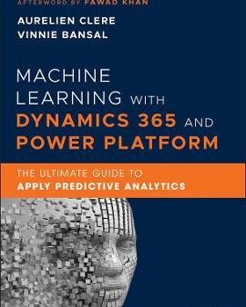 Machine Learning with Dynamics 365 and Power Platform : The Ultimate Guide to Apply Predictive Analytics Fashion