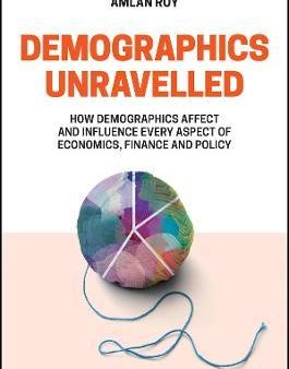 Demographics Unravelled : How Demographics Affect and Influence Every Aspect of Economics, Finance and Policy Cheap