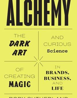 Alchemy: The Dark Art and Curious Science of Creating Magic in Brands, Business, and Life on Sale