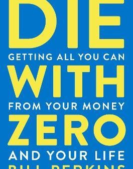 Die with Zero: Getting All You Can from Your Money and Your Life Hot on Sale