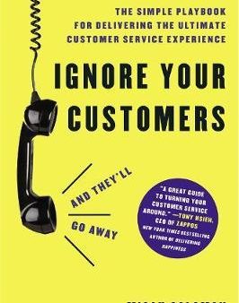 Ignore Your Customers (and They ll Go Away) : The Simple Playbook for Delivering the Ultimate Customer Service Experience For Discount