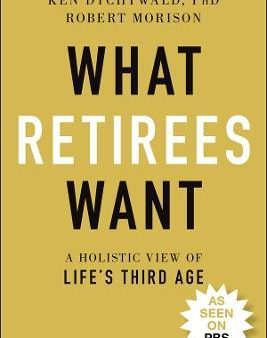 What Retirees Want : A Holistic View of Life s Third Age For Sale