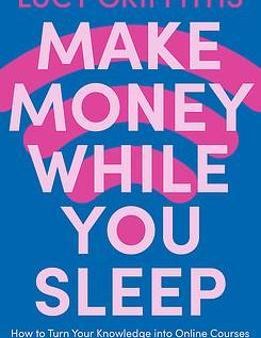 Make Money While You Sleep : How to Turn Your Knowledge into Online Courses That Make You Money 24hrs a Day For Sale