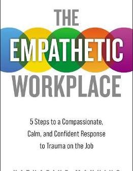 The Empathetic Workplace: 5 Steps to a Compassionate, Calm, and Confident Response to Trauma On the Job Hot on Sale