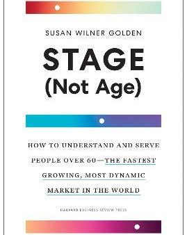 Stage (Not Age) : How to Understand and Serve People Over 60--the Fastest Growing, Most Dynamic Market in the World Online now