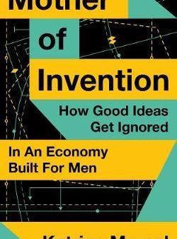 Mother of Invention : How Good Ideas Get Ignored in an Economy Built for Men Online