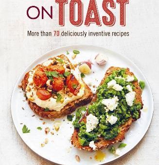 On Toast : More Than 70 Deliciously Inventive Recipes Hot on Sale