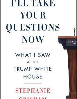 I ll Take Your Questions Now : What I Saw at the Trump White House Online now