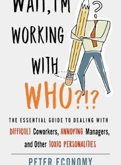 Wait, I m Working with Who?!? : The Essential Guide to Dealing with Difficult Coworkers, Annoying Managers, and Other Toxic Personalities Hot on Sale