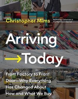 Arriving Today : From Factory to Front Door -- Why Everything Has Changed About How and What We Buy For Cheap