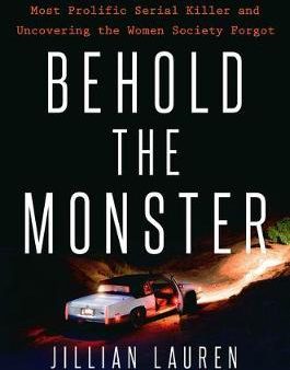 Behold the Monster : Confronting America s Most Prolific Serial Killer and Uncovering the Women Society Forgot Fashion